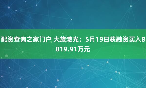 配资查询之家门户 大族激光：5月19日获融资买入8819.91万元