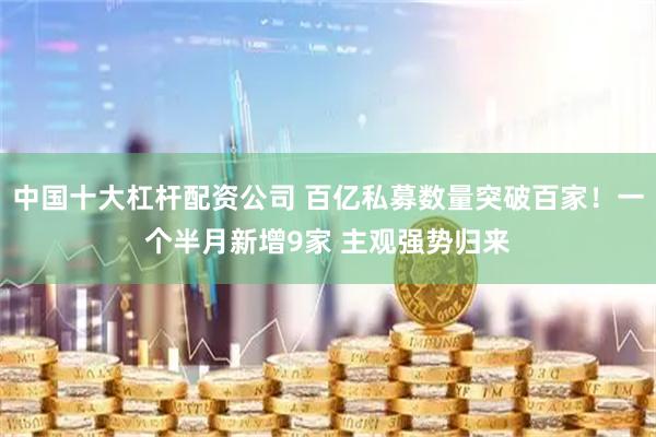中国十大杠杆配资公司 百亿私募数量突破百家！一个半月新增9家 主观强势归来